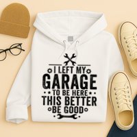 I Left My Garage To Be Here This Better Good Mechanic Car  Hoodie