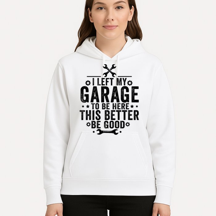 I Left My Garage To Be Here This Better Good Mechanic Car  Hoodie