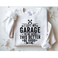 I Left My Garage To Be Here This Better Good Mechanic Car  Sweatshirt