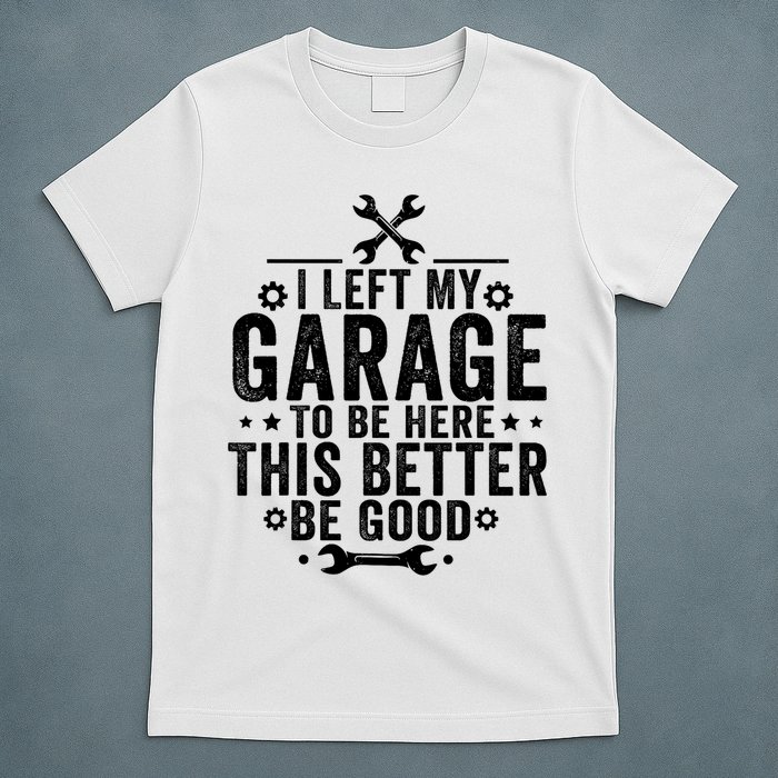 I Left My Garage To Be Here This Better Good Mechanic Car  T-Shirt