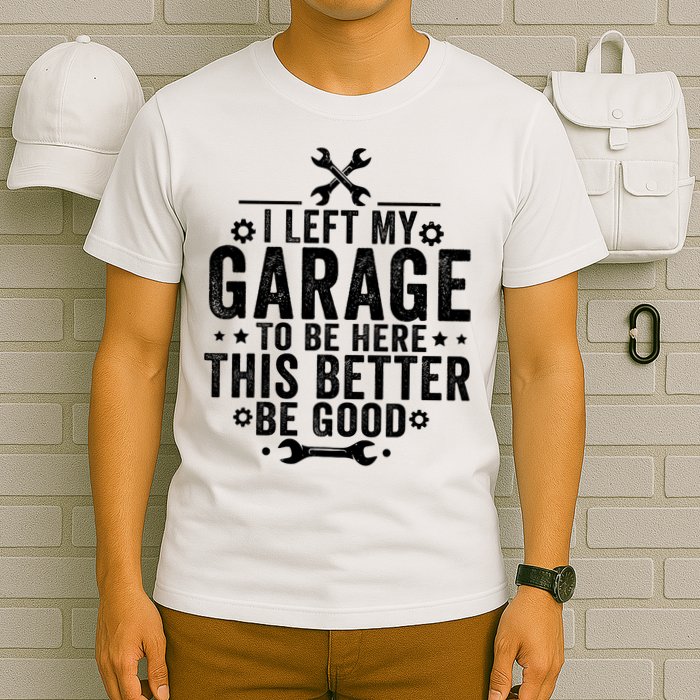 I Left My Garage To Be Here This Better Good Mechanic Car  T-Shirt
