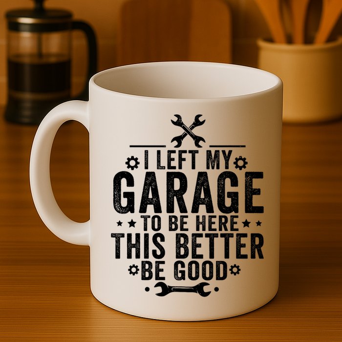 I Left My Garage To Be Here This Better Good Mechanic Car  Mug