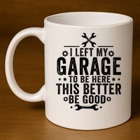 I Left My Garage To Be Here This Better Good Mechanic Car  11oz C Handle Ceramic Mug