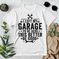 I Left My Garage To Be Here This Better Good Mechanic Car  Premium T-Shirt