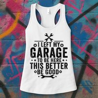 I Left My Garage To Be Here This Better Good Mechanic Car  Womens Tank Top