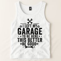 I Left My Garage To Be Here This Better Good Mechanic Car  Tank Top