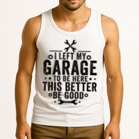 I Left My Garage To Be Here This Better Good Mechanic Car  Tank Top