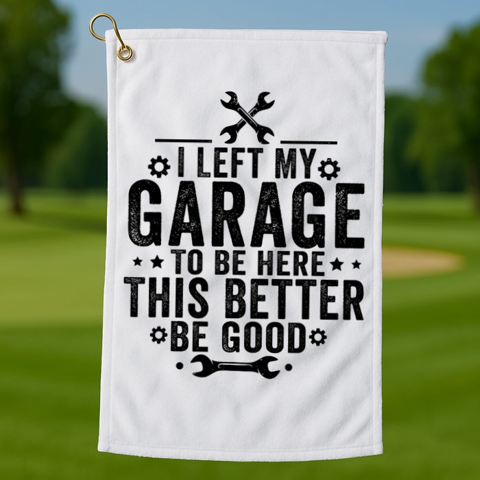 I Left My Garage To Be Here This Better Good Mechanic Car  Golf Towel