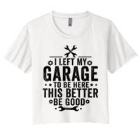 I Left My Garage To Be Here This Better Good Mechanic Car  Women's Crop Top Tee