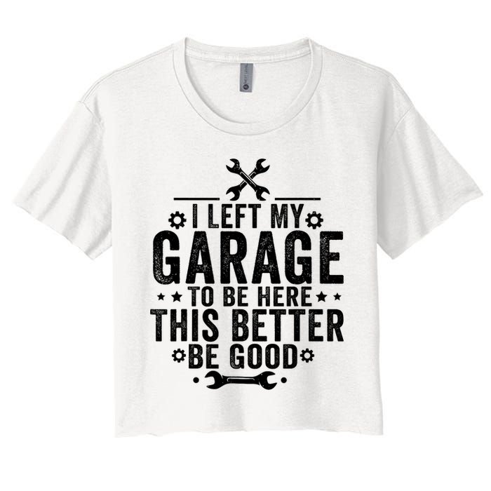 I Left My Garage To Be Here This Better Good Mechanic Car  Women's Crop Top Tee