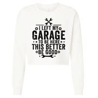 I Left My Garage To Be Here This Better Good Mechanic Car  Cropped Pullover Crew