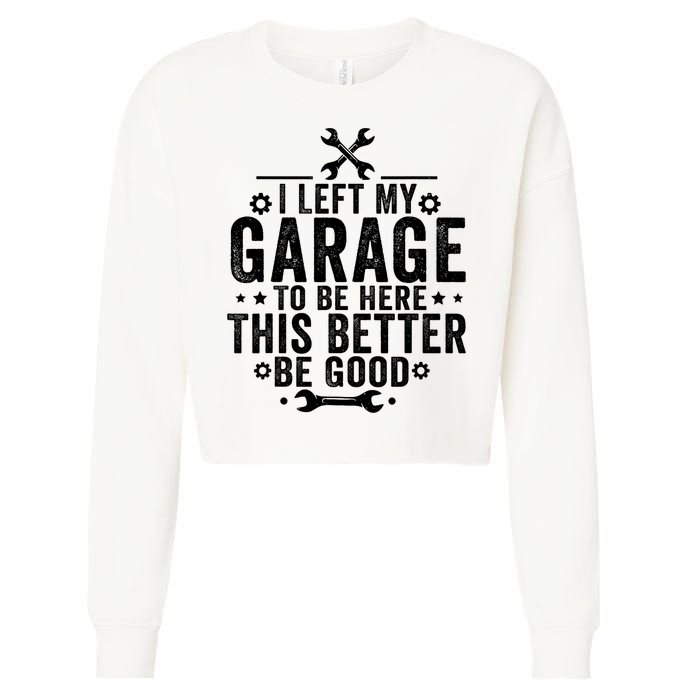 I Left My Garage To Be Here This Better Good Mechanic Car  Cropped Pullover Crew
