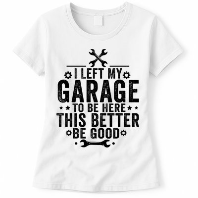 I Left My Garage To Be Here This Better Good Mechanic Car  Womens T-Shirt