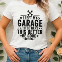 I Left My Garage To Be Here This Better Good Mechanic Car  Womens T-Shirt