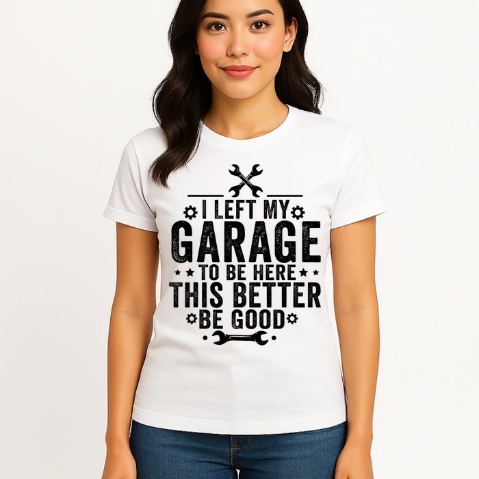 I Left My Garage To Be Here This Better Good Mechanic Car  Womens T-Shirt