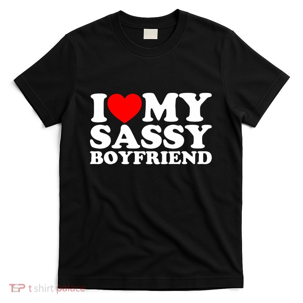 I Love My Sassy Boyfriend Bf T-Shirt