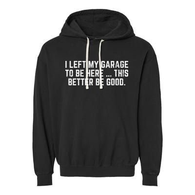 I Left My Garage To Be Here This Better Good Mechanic Car Gift Garment-Dyed Fleece Hoodie