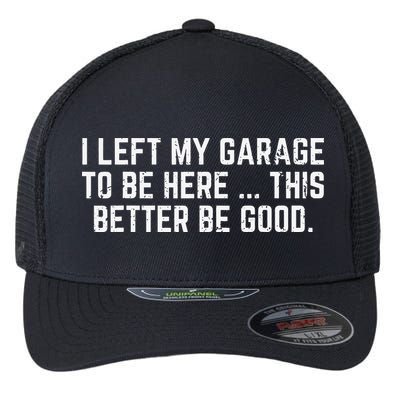 I Left My Garage To Be Here This Better Good Mechanic Car Gift Flexfit Unipanel Trucker Cap