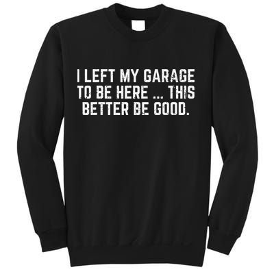 I Left My Garage To Be Here This Better Good Mechanic Car Gift Sweatshirt