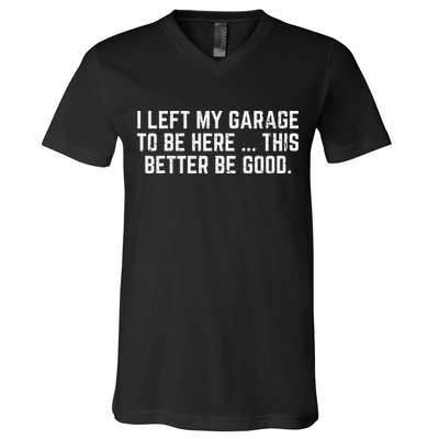 I Left My Garage To Be Here This Better Good Mechanic Car Gift V-Neck T-Shirt