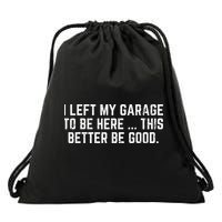 I Left My Garage To Be Here This Better Good Mechanic Car Gift Drawstring Bag