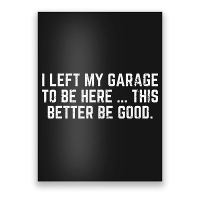 I Left My Garage To Be Here This Better Good Mechanic Car Gift Poster