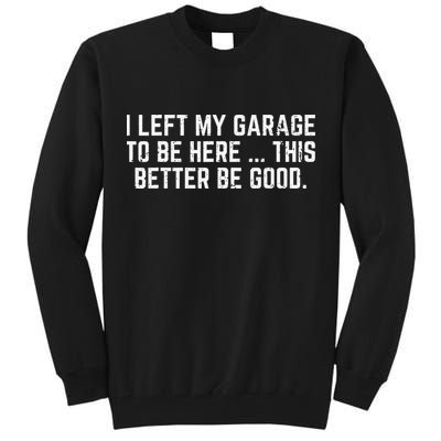 I Left My Garage To Be Here This Better Good Mechanic Car Gift Tall Sweatshirt