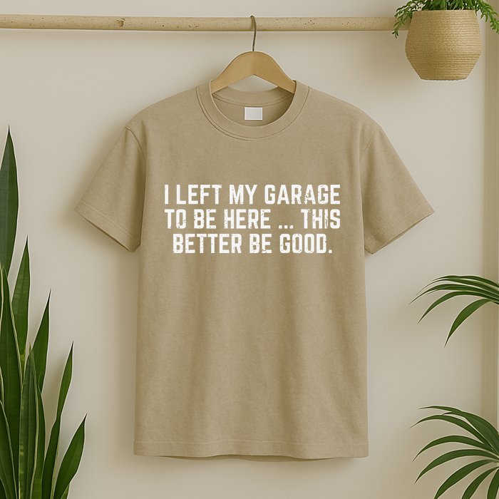 I Left My Garage To Be Here This Better Good Mechanic Car Gift T-Shirt