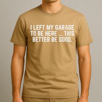 I Left My Garage To Be Here This Better Good Mechanic Car Gift T-Shirt