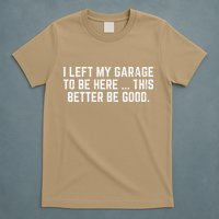 I Left My Garage To Be Here This Better Good Mechanic Car Gift T-Shirt