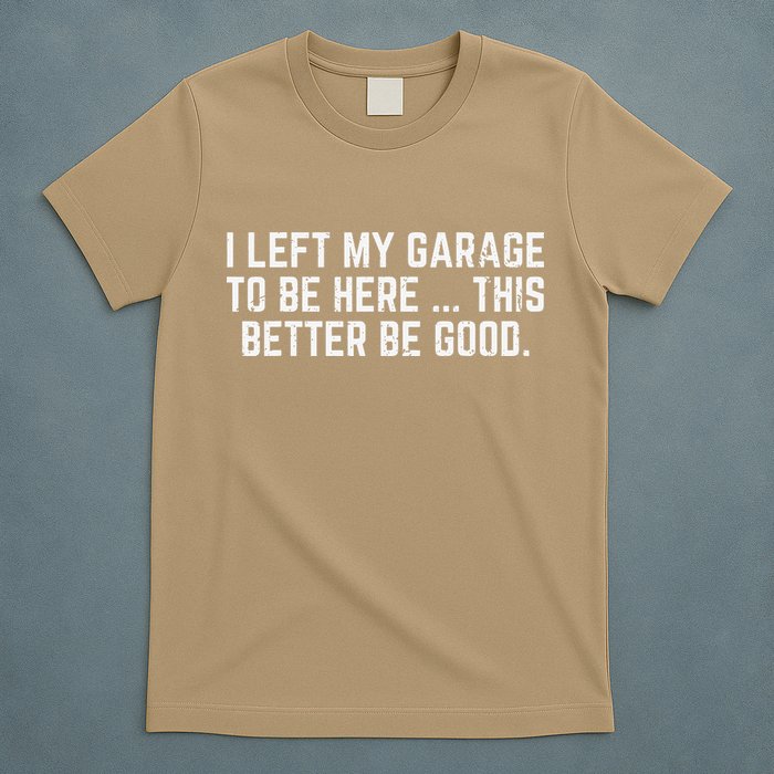 I Left My Garage To Be Here This Better Good Mechanic Car Gift T-Shirt