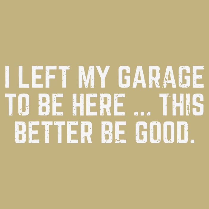 I Left My Garage To Be Here This Better Good Mechanic Car Gift T-Shirt
