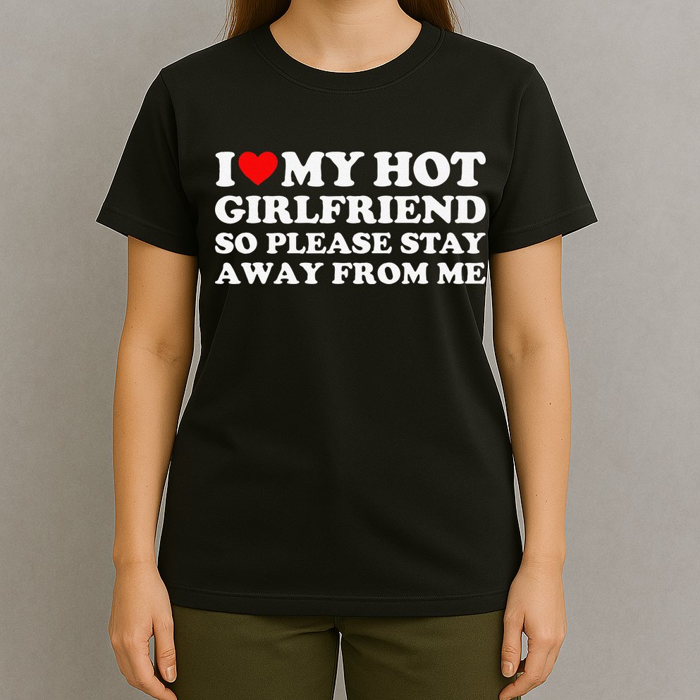 I Love My Girlfriend I Love My Hot Girlfriend So Stay Away T-Shirt