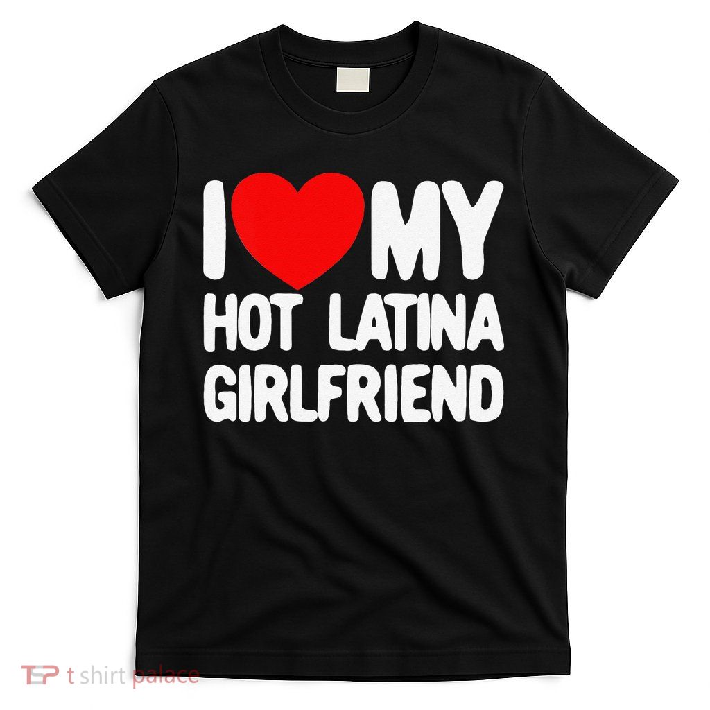 I Love My Hot Latina Girlfriend Red Heart My Hot Girlfriend T-Shirt