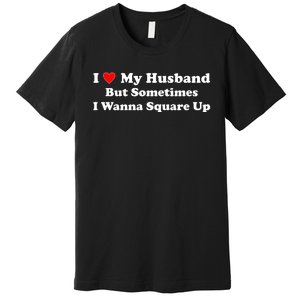 I Love My Husband But Sometimes I Wanna Square Up Funny Valentine Day Plus Size Shirts for Men Women Premium T-Shirt