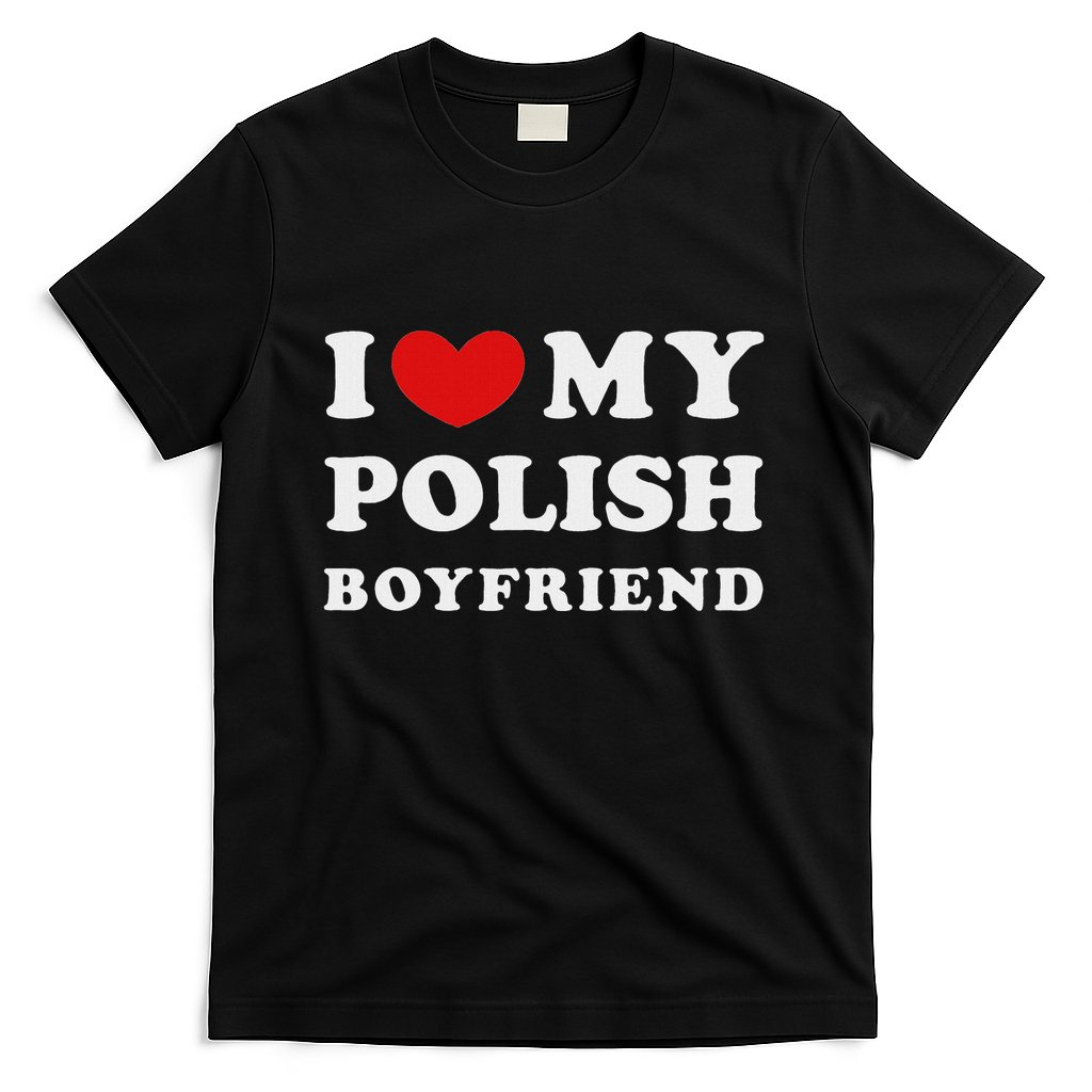I Love My Polish Boyfriend I Heart My Polish Boyfriend T-Shirt