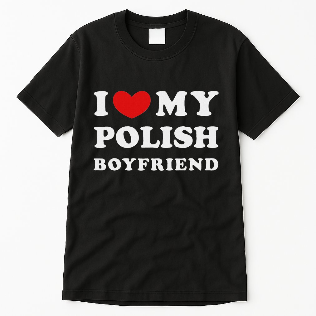 I Love My Polish Boyfriend I Heart My Polish Boyfriend Tall T-Shirt