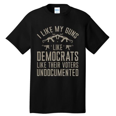 I Like My Guns Like Democrats Like Their Voters Undocumented Tall T-Shirt