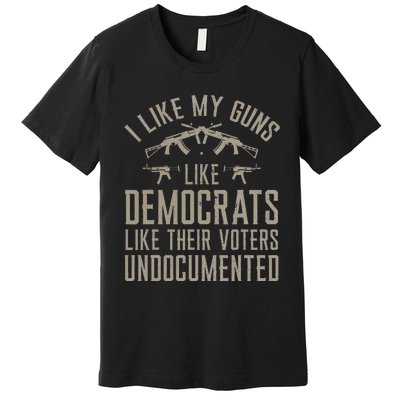 I Like My Guns Like Democrats Like Their Voters Undocumented Premium T-Shirt