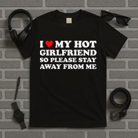 I Love My Hot Girlfriend So Please Stay Away From Me T-Shirt