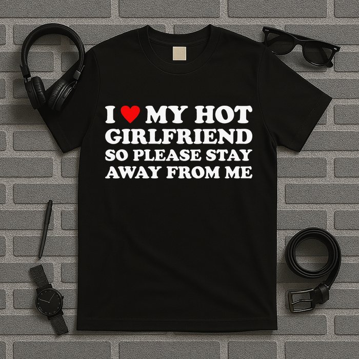 I Love My Hot Girlfriend So Please Stay Away From Me T-Shirt