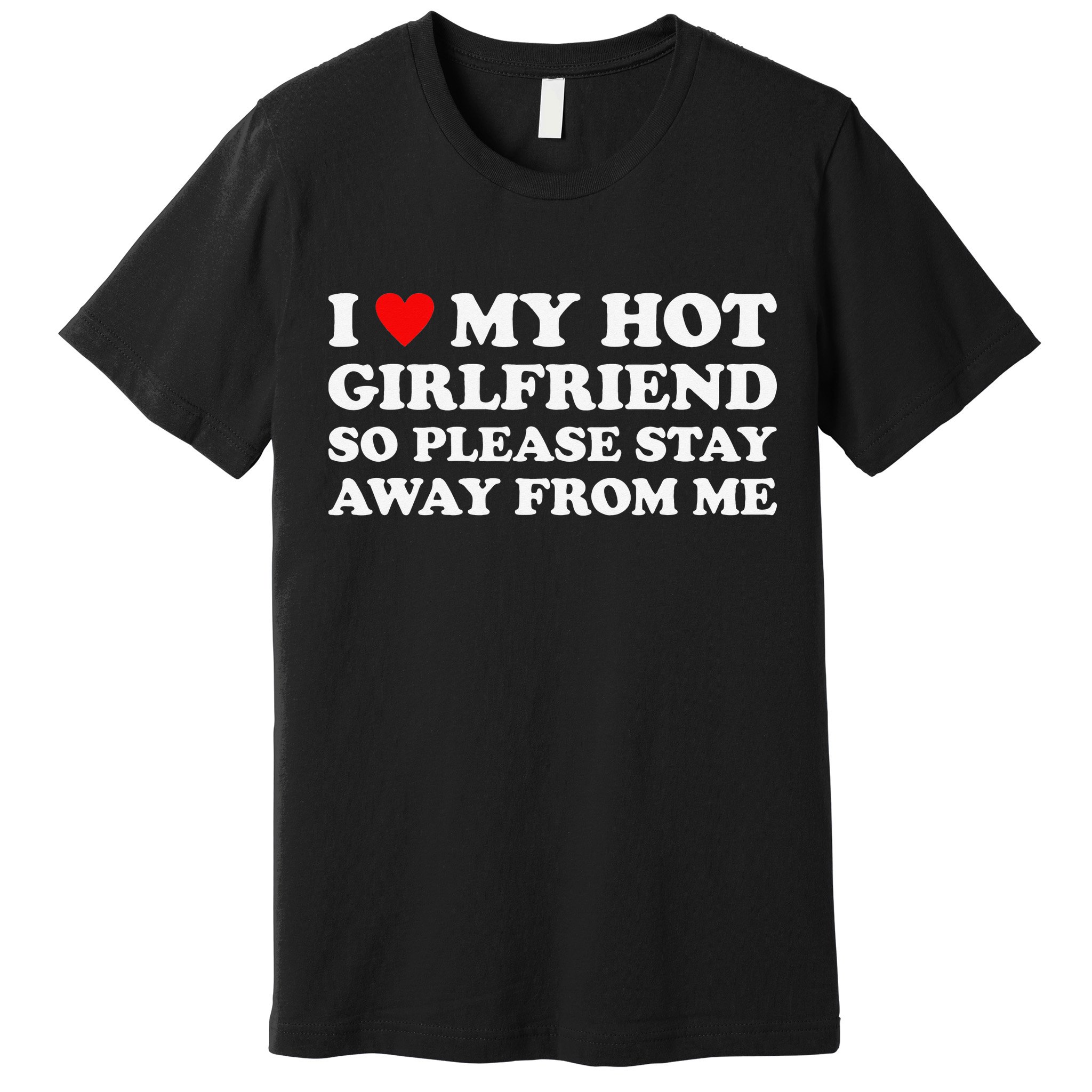 I Love My Hot Girlfriend So Please Stay Away From Me Premium T-Shirt