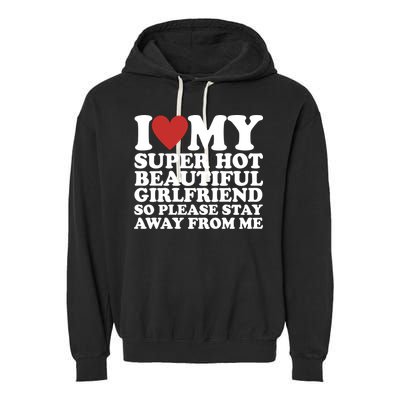 I Love My Super Hot Beautiful Girlfriend So Please Stay Away From Me Garment-Dyed Fleece Hoodie