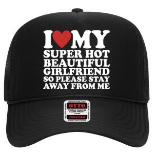 I Love My Super Hot Beautiful Girlfriend So Please Stay Away From Me High Crown Mesh Back Trucker Hat