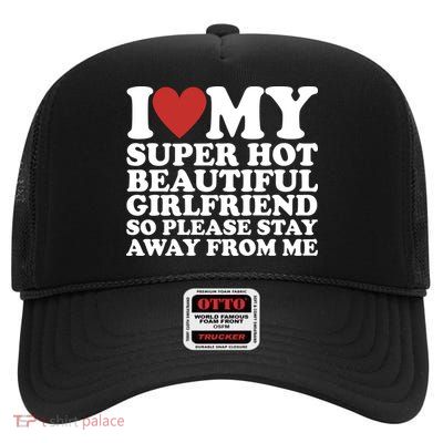 I Love My Super Hot Beautiful Girlfriend So Please Stay Away From Me High Crown Mesh Back Trucker Hat