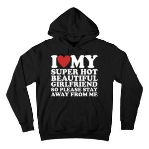 I Love My Super Hot Beautiful Girlfriend So Please Stay Away From Me Hoodie