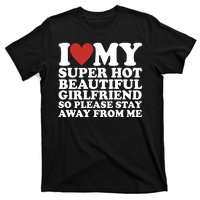 I Love My Super Hot Beautiful Girlfriend So Please Stay Away From Me T-Shirt