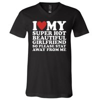 I Love My Super Hot Beautiful Girlfriend So Please Stay Away From Me V-Neck T-Shirt