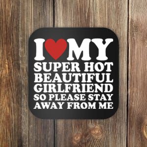 I Love My Super Hot Beautiful Girlfriend So Please Stay Away From Me Coaster