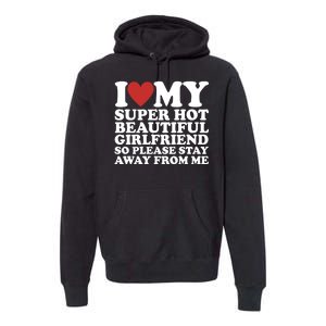 I Love My Super Hot Beautiful Girlfriend So Please Stay Away From Me Premium Hoodie